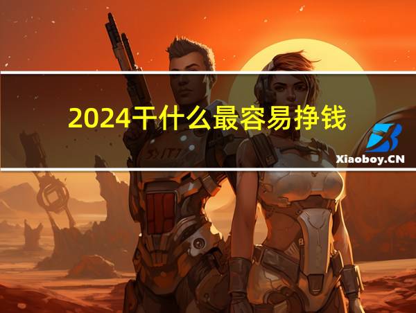 2024干什么最容易挣钱的相关图片