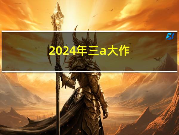 2024年三a大作的相关图片