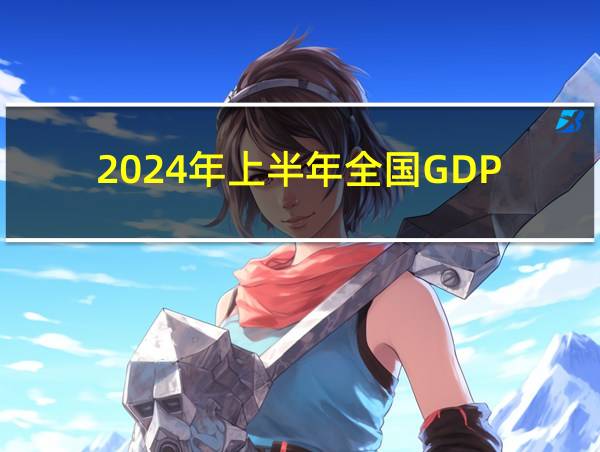 2024年上半年全国GDP的相关图片