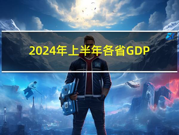 2024年上半年各省GDP的相关图片