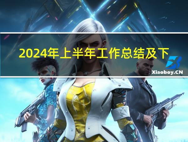 2024年上半年工作总结及下半年工作思路的相关图片