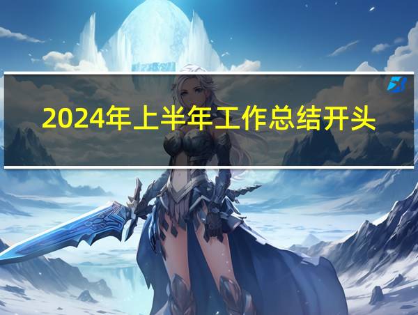 2024年上半年工作总结开头的相关图片