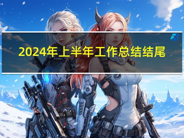 2024年上半年工作总结结尾的相关图片