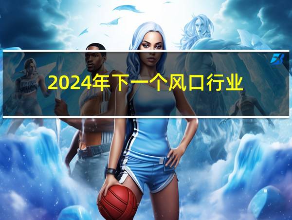 2024年下一个风口行业的相关图片