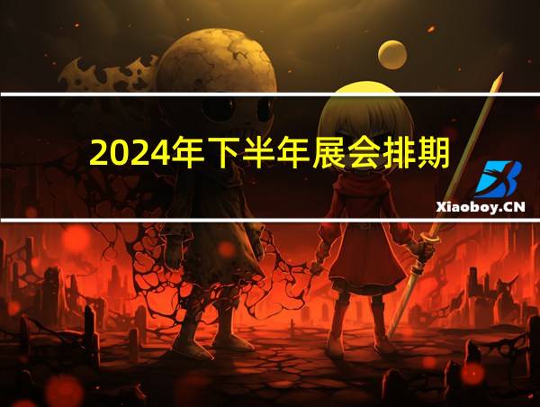 2024年下半年展会排期的相关图片