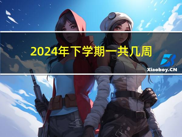 2024年下学期一共几周的相关图片