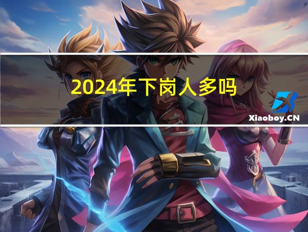 2024年下岗人多吗的相关图片