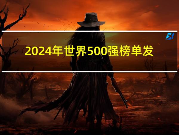 2024年世界500强榜单发布的相关图片