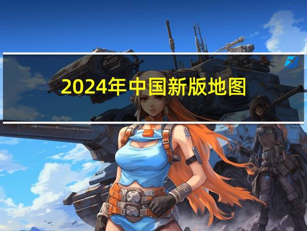 2024年中国新版地图的相关图片