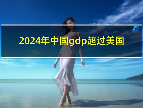 2024年中国gdp超过美国的相关图片