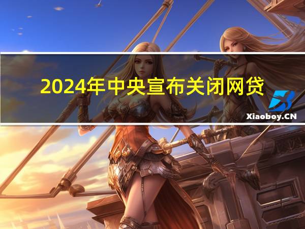 2024年中央宣布关闭网贷的相关图片