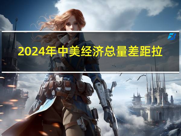 2024年中美经济总量差距拉大的相关图片