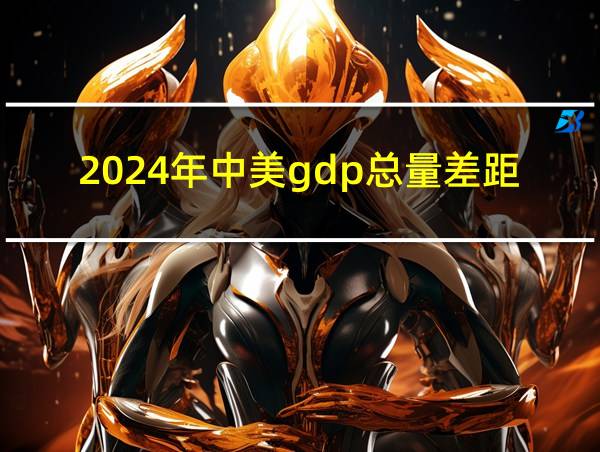 2024年中美gdp总量差距的相关图片