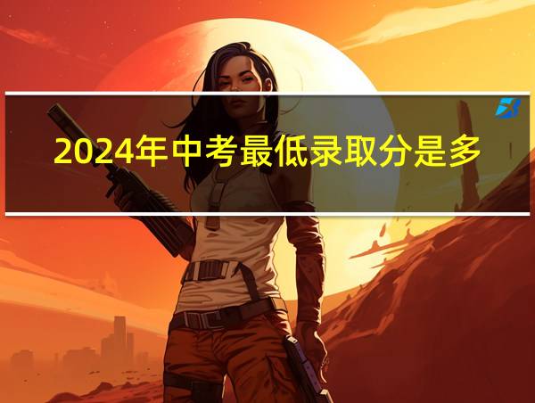 2024年中考最低录取分是多少的相关图片