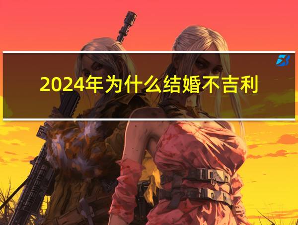 2024年为什么结婚不吉利的相关图片