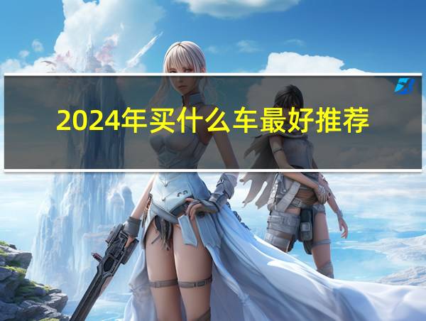 2024年买什么车最好推荐的相关图片