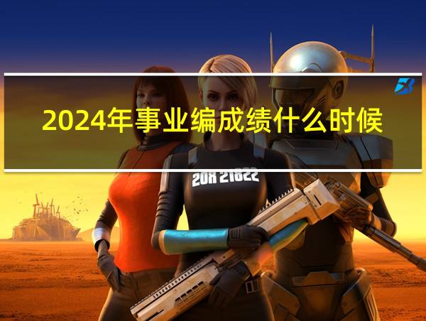 2024年事业编成绩什么时候出来的相关图片