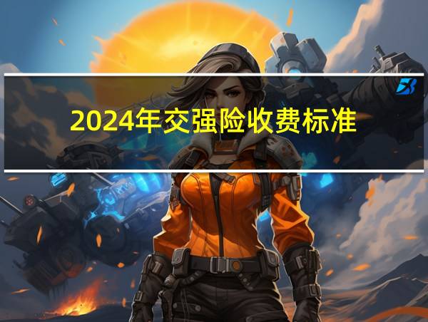 2024年交强险收费标准的相关图片