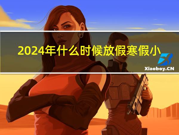 2024年什么时候放假寒假小学的相关图片