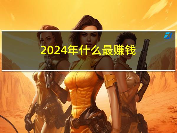 2024年什么最赚钱的相关图片