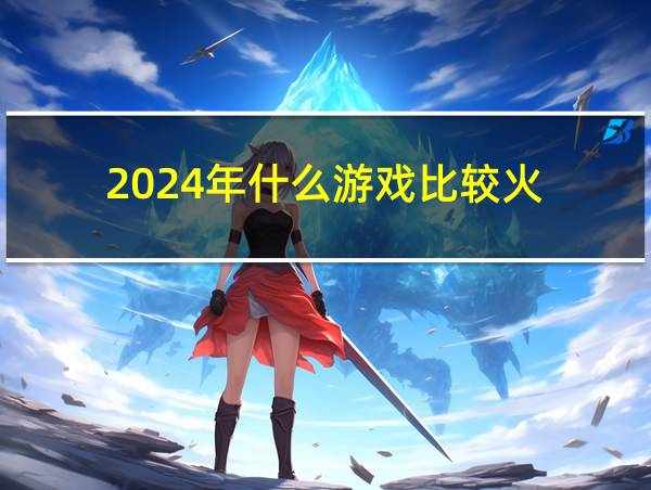 2024年什么游戏比较火的相关图片