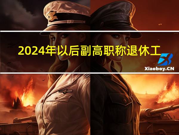 2024年以后副高职称退休工资多少的相关图片