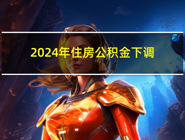 2024年住房公积金下调的相关图片