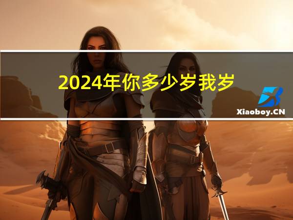 2024年你多少岁我岁的相关图片