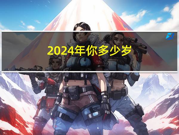 2024年你多少岁的相关图片