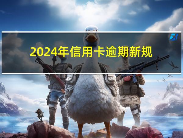 2024年信用卡逾期新规的相关图片