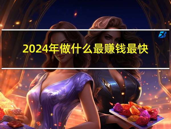 2024年做什么最赚钱最快的相关图片