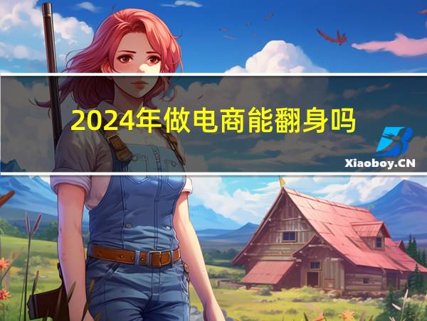 2024年做电商能翻身吗的相关图片