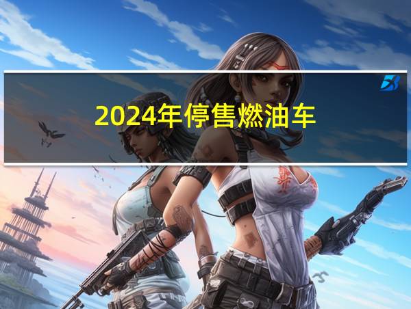 2024年停售燃油车的相关图片