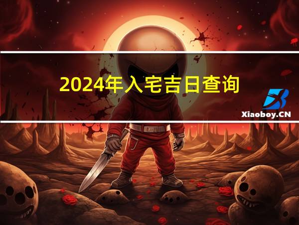 2024年入宅吉日查询的相关图片