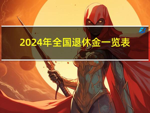 2024年全国退休金一览表的相关图片