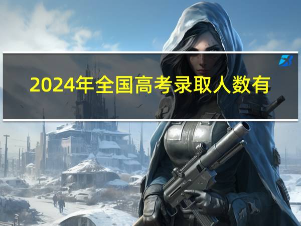 2024年全国高考录取人数有多少人的相关图片