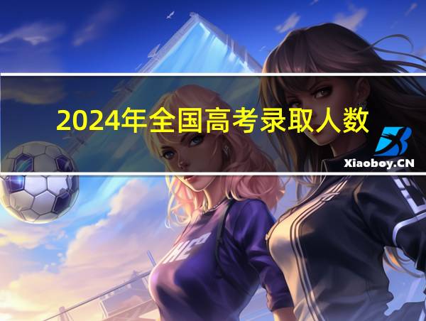 2024年全国高考录取人数的相关图片