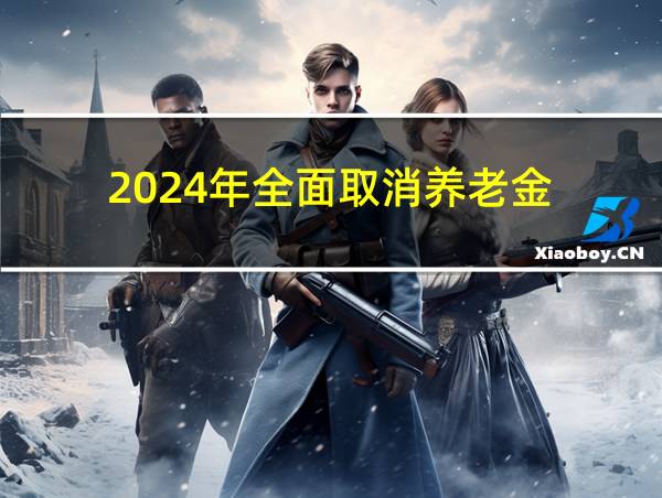 2024年全面取消养老金的相关图片