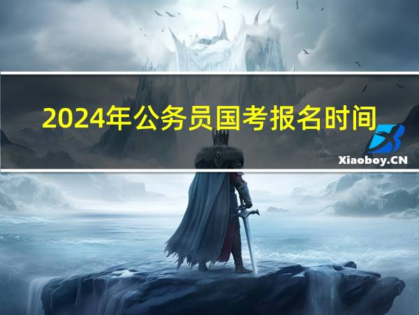 2024年公务员国考报名时间的相关图片