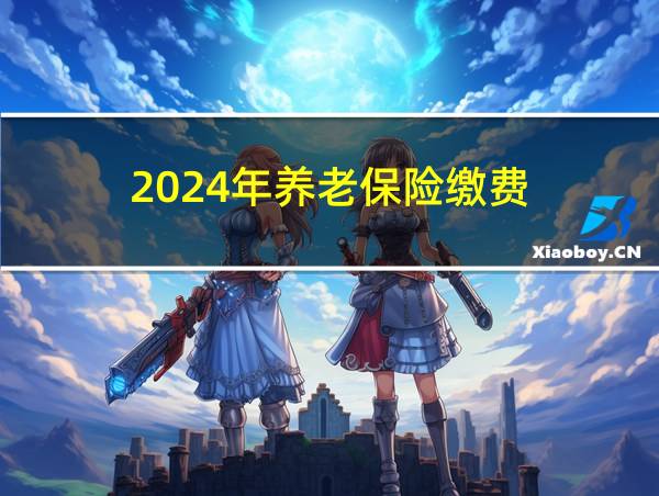 2024年养老保险缴费的相关图片