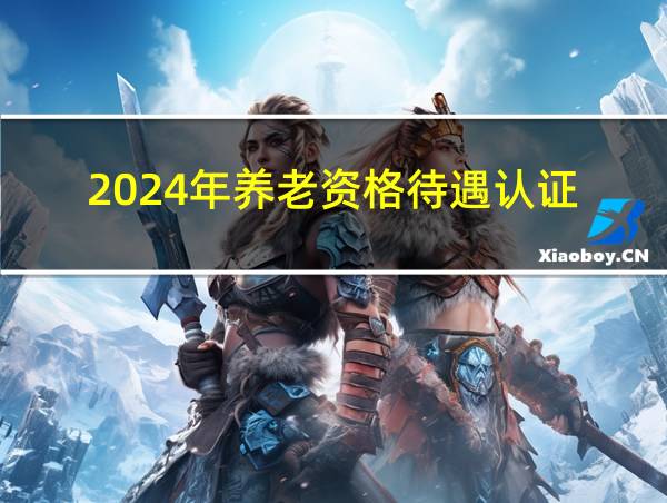 2024年养老资格待遇认证的相关图片