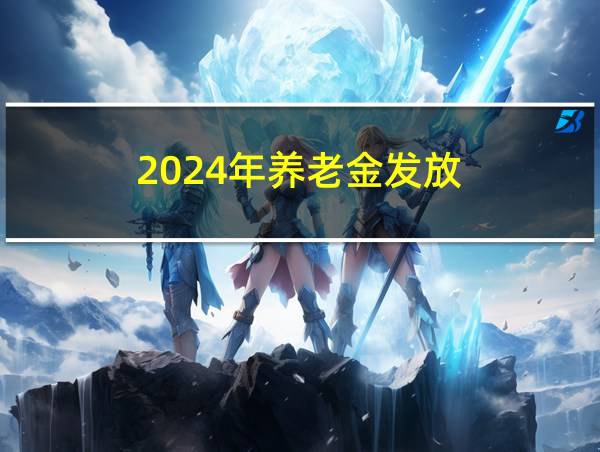 2024年养老金发放的相关图片