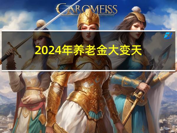 2024年养老金大变天的相关图片