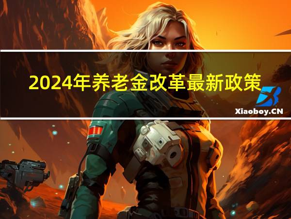 2024年养老金改革最新政策的相关图片