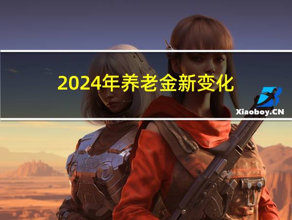 2024年养老金新变化的相关图片