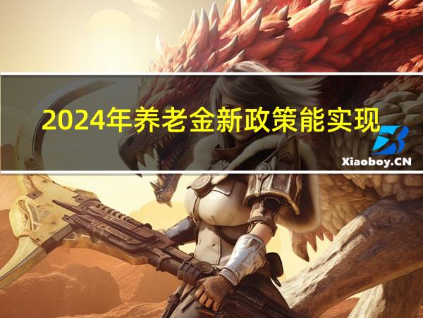 2024年养老金新政策能实现了吗的相关图片