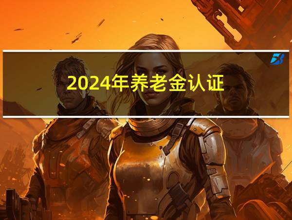 2024年养老金认证的相关图片