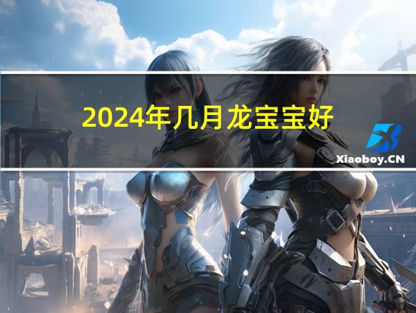 2024年几月龙宝宝好的相关图片