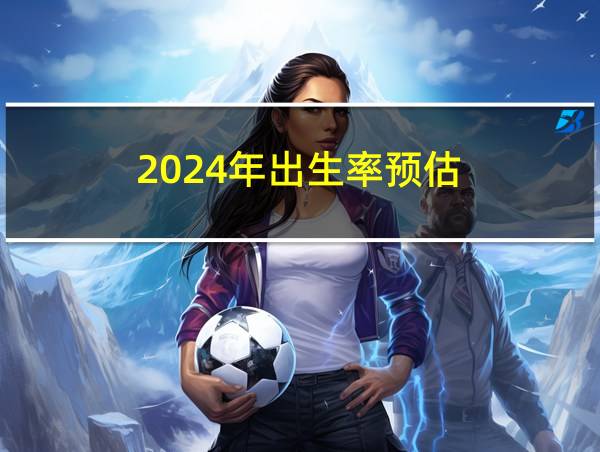 2024年出生率预估的相关图片