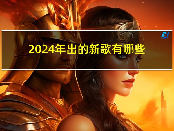 2024年出的新歌有哪些的相关图片